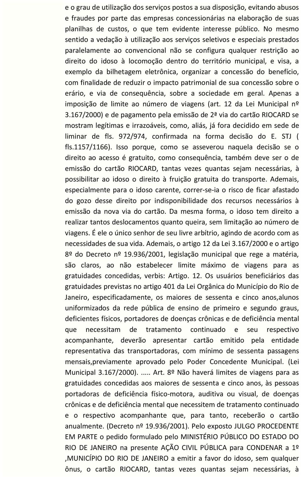 No mesmo sentido a vedação à utilização aos serviços seletivos e especiais prestados paralelamente ao convencional não se configura qualquer restrição ao direito do idoso à locomoção dentro do