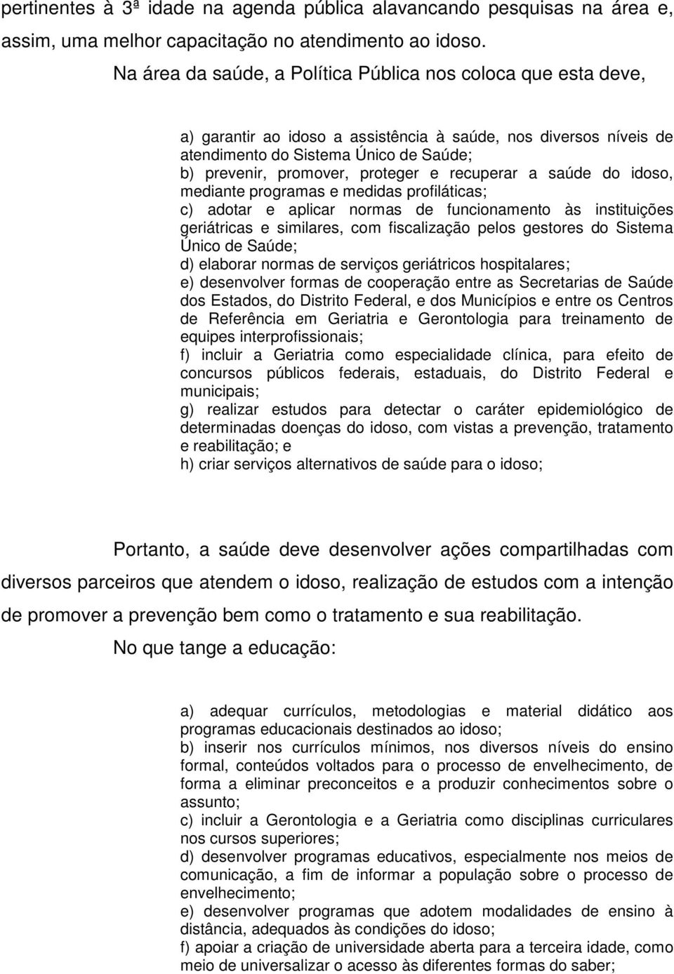 proteger e recuperar a saúde do idoso, mediante programas e medidas profiláticas; c) adotar e aplicar normas de funcionamento às instituições geriátricas e similares, com fiscalização pelos gestores