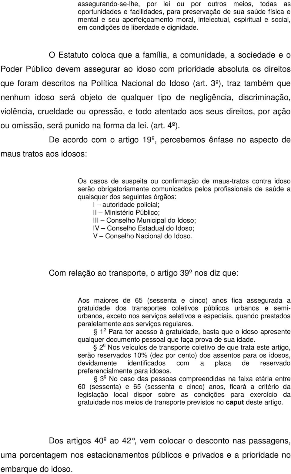 O Estatuto coloca que a família, a comunidade, a sociedade e o Poder Público devem assegurar ao idoso com prioridade absoluta os direitos que foram descritos na Política Nacional do Idoso (art.