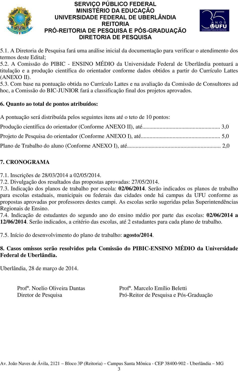 Com base na pontuação obtida no Currículo Lattes e na avaliação da Comissão de Consultores ad hoc, a Comissão do BIC-JUNIOR fará a classificação final dos projetos aprovados. 6.