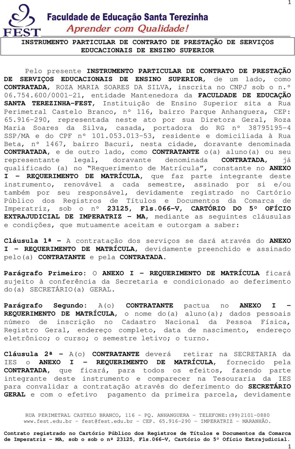 600/0001-21, entidade Mantenedora da FACULDADE DE EDUCAÇÃO SANTA TEREZINHA-FEST, Instituição de Ensino Superior sita a Rua Perimetral Castelo Branco, nº 116, bairro Parque Anhanguera, CEP: 65.