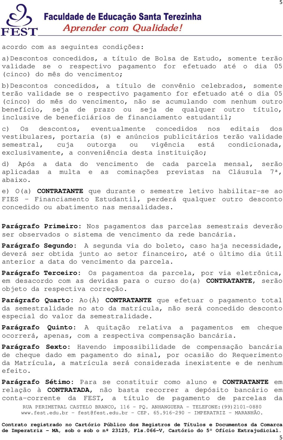 benefício, seja de prazo ou seja de qualquer outro título, inclusive de beneficiários de financiamento estudantil; c) Os descontos, eventualmente concedidos nos editais dos vestibulares, portaria (s)