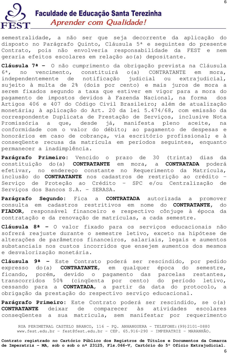 Cláusula 7ª - O não cumprimento da obrigação prevista na Cláusula 6ª, no vencimento, constituirá o(a) CONTRATANTE em mora, independentemente de notificação judicial ou extrajudicial, sujeito à multa