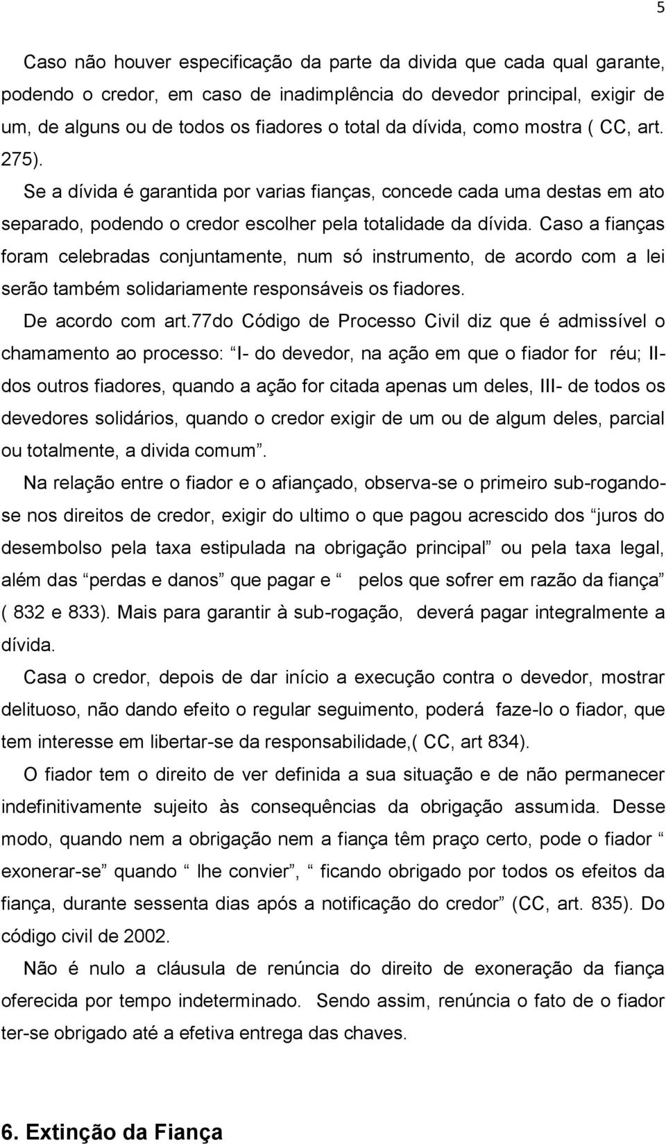 Caso a fianças foram celebradas conjuntamente, num só instrumento, de acordo com a lei serão também solidariamente responsáveis os fiadores. De acordo com art.