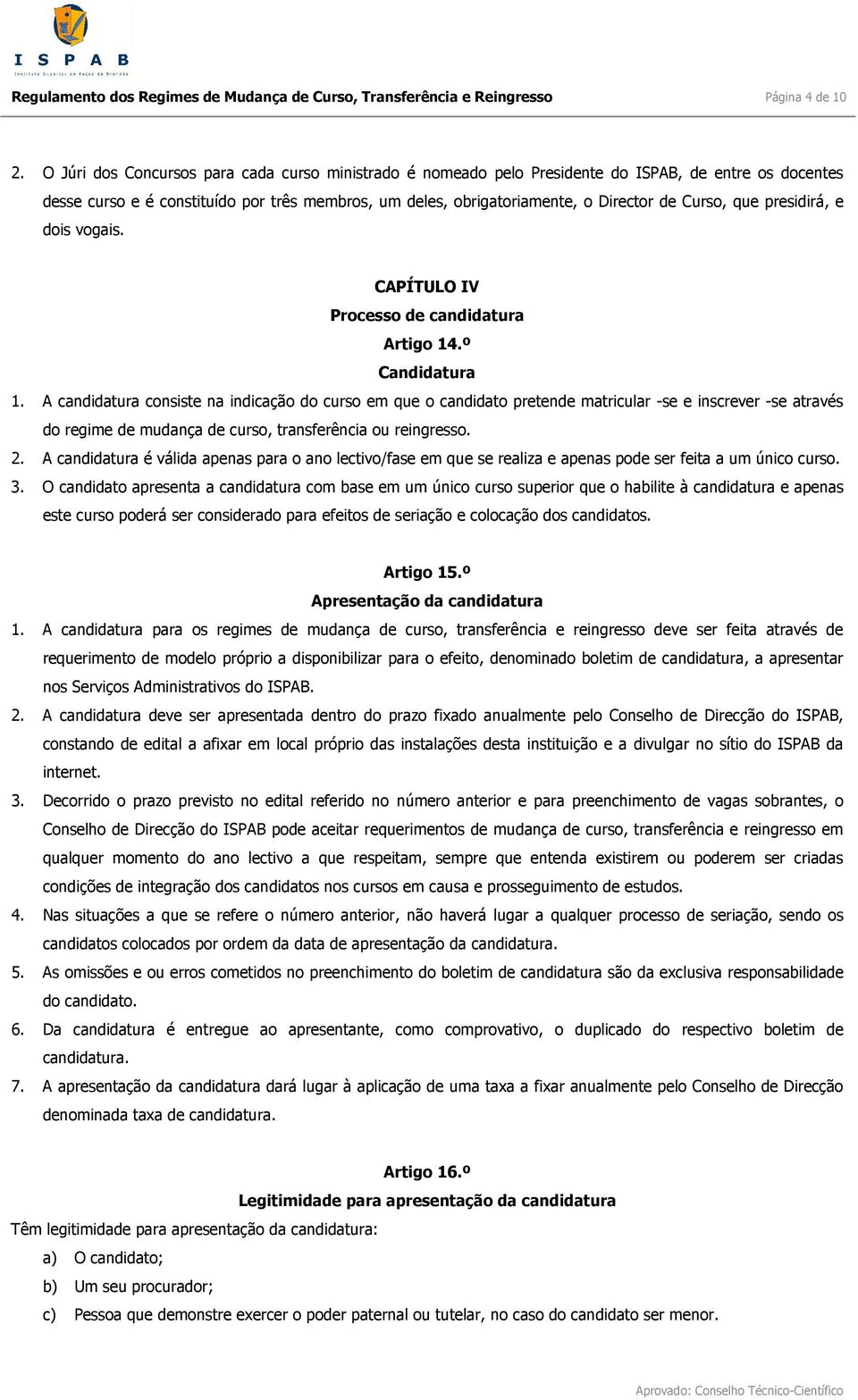 que presidirá, e dois vogais. CAPÍTULO IV Processo de candidatura Artigo 14.º Candidatura 1.