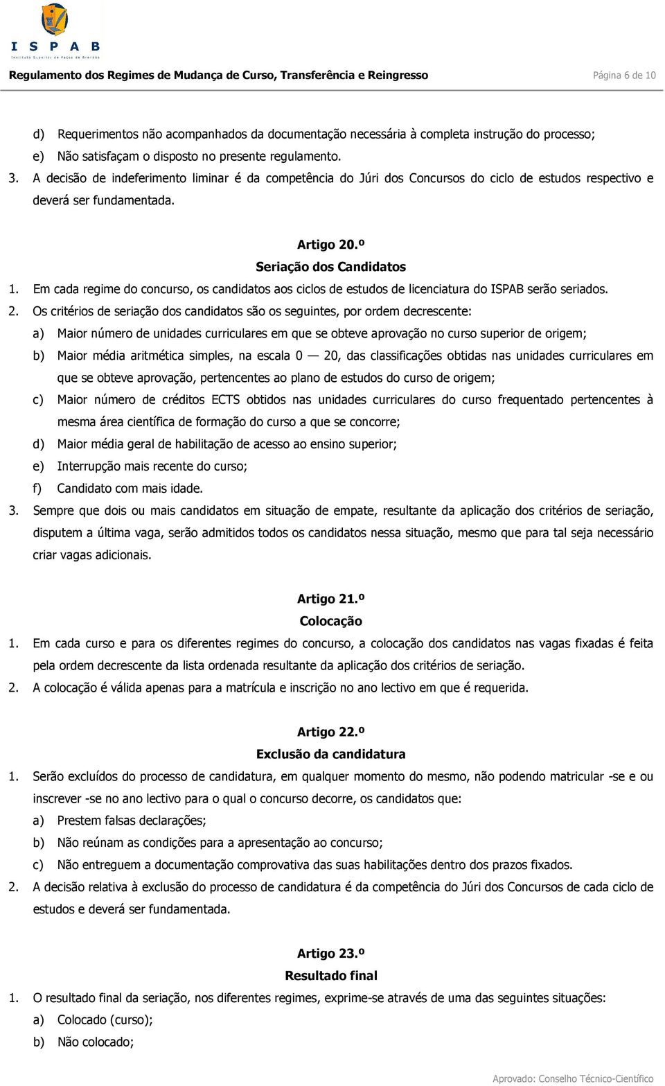 º Seriação dos Candidatos 1. Em cada regime do concurso, os candidatos aos ciclos de estudos de licenciatura do ISPAB serão seriados. 2.