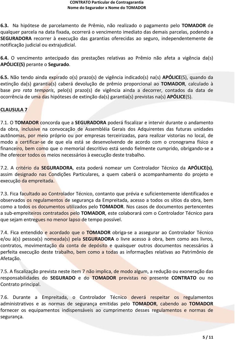 O vencimento antecipado das prestações relativas ao Prêmio não afeta a vigência da(s) APÓLICE(S) perante o Segurado. 6.5.