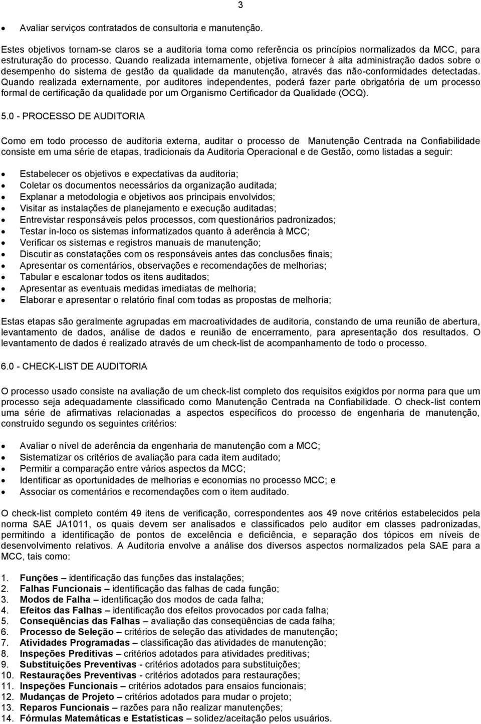 Quando realizada externamente, por auditores independentes, poderá fazer parte obrigatória de um processo formal de certificação da qualidade por um Organismo Certificador da Qualidade (OCQ). 5.