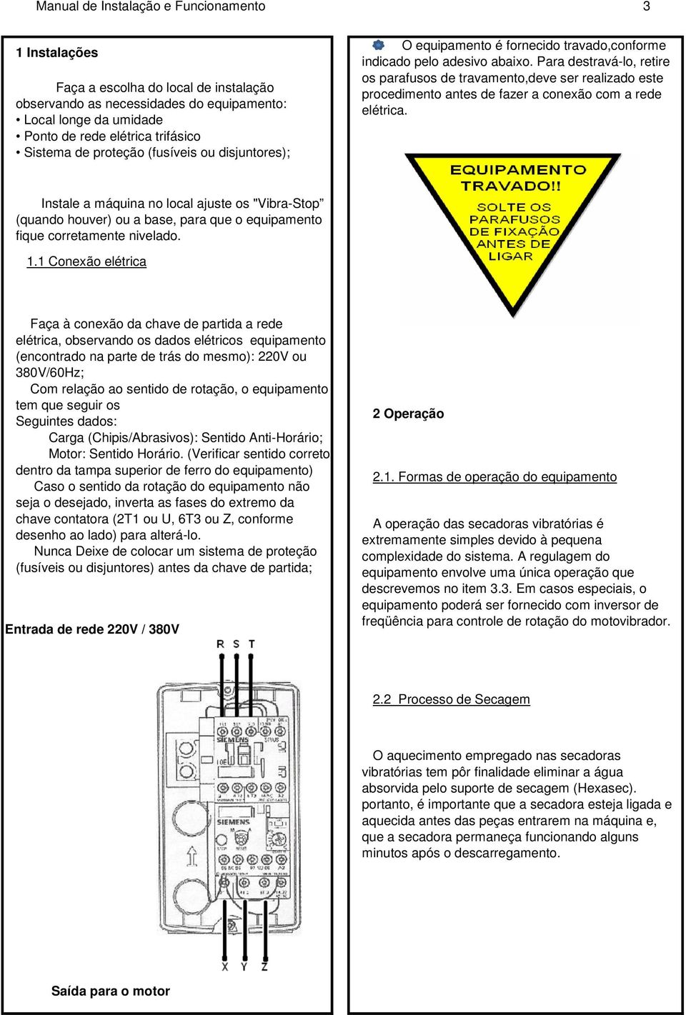 Para destravá-lo, retire os parafusos de travamento,deve ser realizado este procedimento antes de fazer a conexão com a rede elétrica.