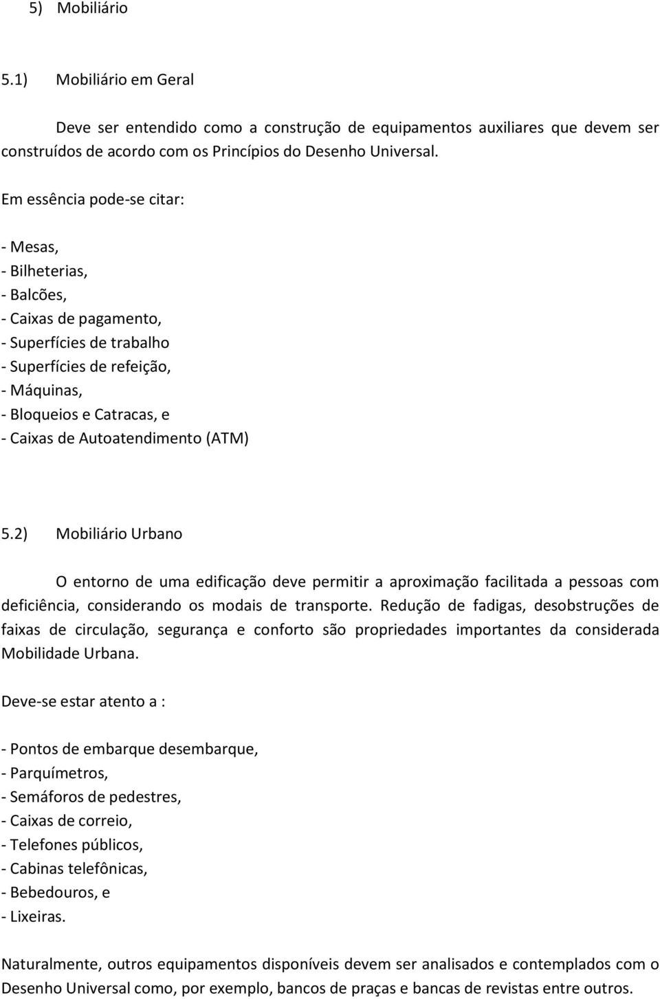 Autoatendimento (ATM) 5.2) Mobiliário Urbano O entorno de uma edificação deve permitir a aproximação facilitada a pessoas com deficiência, considerando os modais de transporte.