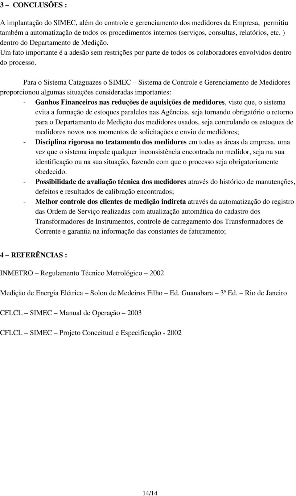 Para o Sistema Cataguazes o Sistema de Controle e Gerenciamento de Medidores proporcionou algumas situações consideradas importantes: - Ganhos Financeiros nas reduções de aquisições de medidores,