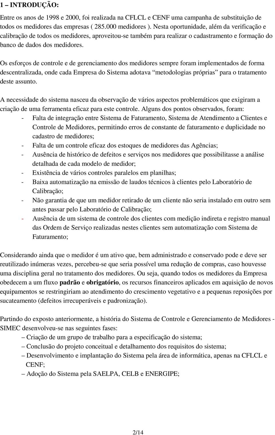 Os esforços de controle e de gerenciamento dos medidores sempre foram implementados de forma descentralizada, onde cada Empresa do Sistema adotava metodologias próprias para o tratamento deste