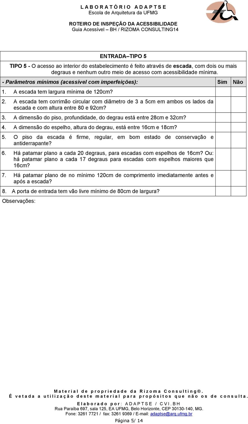 4. A dimensão do espelho, altura do degrau, está entre 16cm e 18cm? 5. O piso da escada é firme, regular, em bom estado de conservação e antiderrapante? 6.