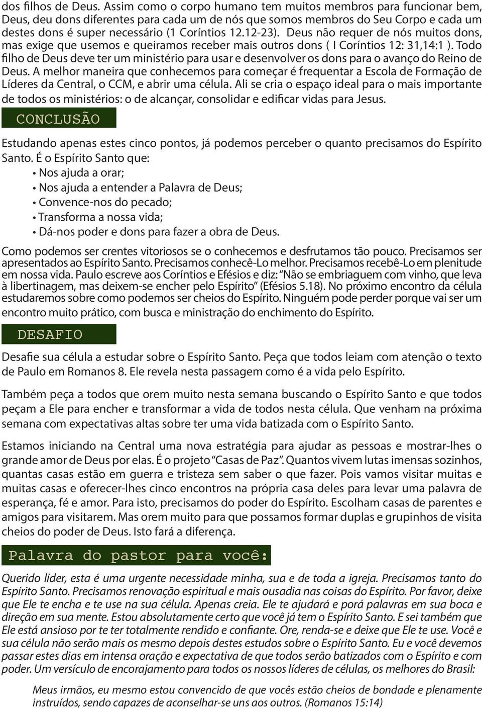 12-23). Deus não requer de nós muitos dons, mas exige que usemos e queiramos receber mais outros dons ( I Coríntios 12: 31,14:1 ).