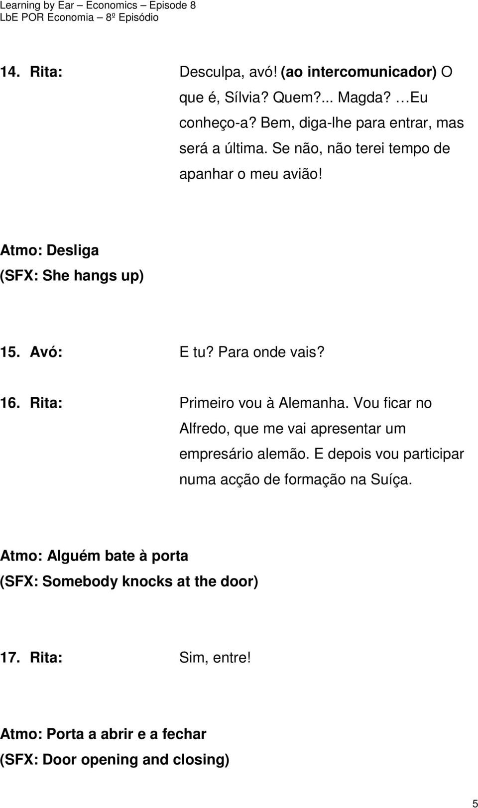 Rita: Primeiro vou à Alemanha. Vou ficar no Alfredo, que me vai apresentar um empresário alemão.