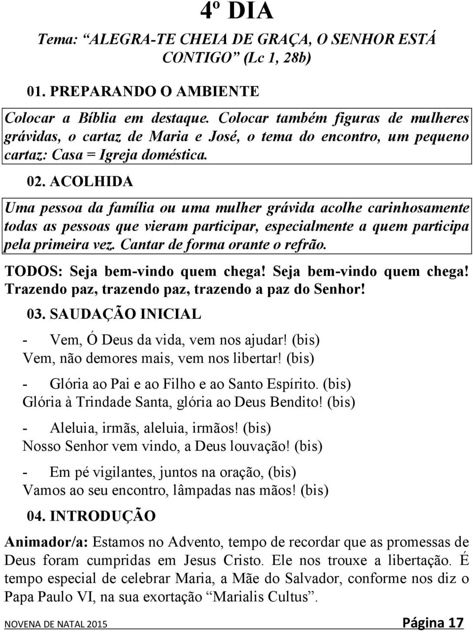 ACOLHIDA Uma pessoa da família ou uma mulher grávida acolhe carinhosamente todas as pessoas que vieram participar, especialmente a quem participa pela primeira vez. Cantar de forma orante o refrão.