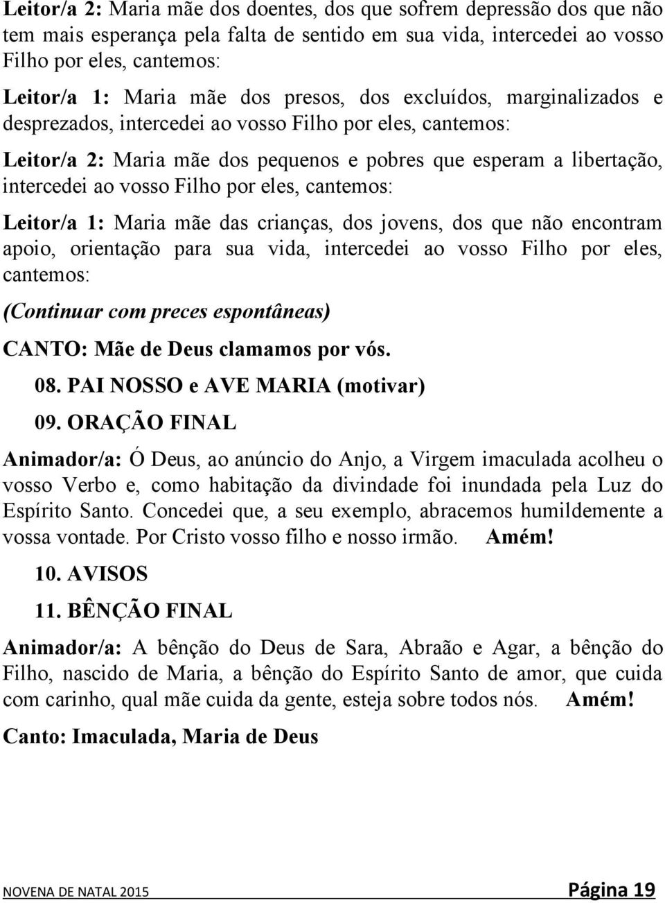 eles, cantemos: Leitor/a 1: Maria mãe das crianças, dos jovens, dos que não encontram apoio, orientação para sua vida, intercedei ao vosso Filho por eles, cantemos: (Continuar com preces espontâneas)