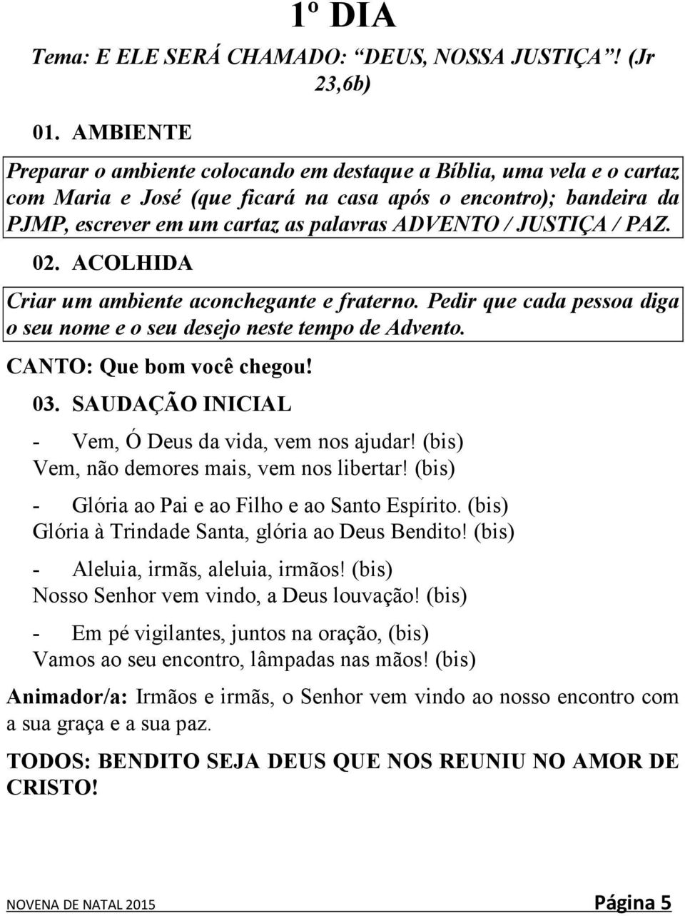 JUSTIÇA / PAZ. 02. ACOLHIDA Criar um ambiente aconchegante e fraterno. Pedir que cada pessoa diga o seu nome e o seu desejo neste tempo de Advento. CANTO: Que bom você chegou! 03.