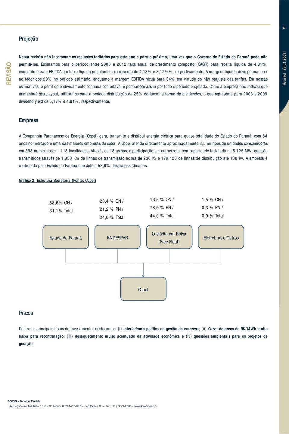 respectivamente. A margem líquida deve permanecer ao redor dos 20% no período estimado, enquanto a margem EBITDA recua para 34% em virtude do não reajuste das tarifas.