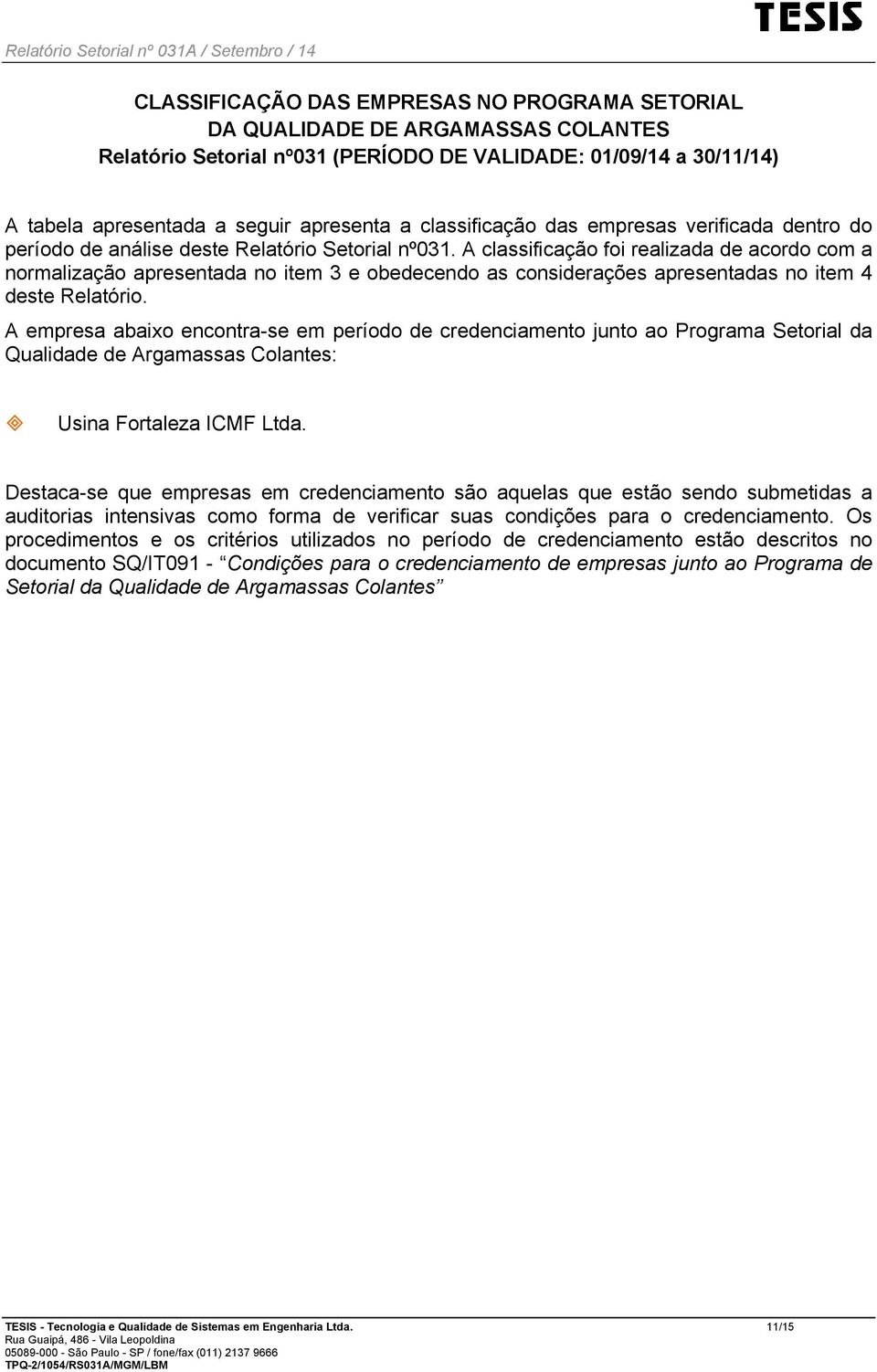 A classificação foi realizada de acordo com a normalização apresentada no item 3 e obedecendo as considerações apresentadas no item 4 deste Relatório.