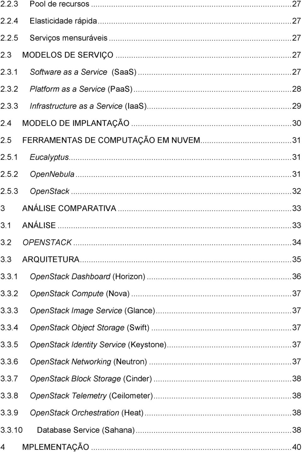 .. 32 3 ANÁLISE COMPARATIVA... 33 3.1 ANÁLISE... 33 3.2 OPENSTACK... 34 3.3 ARQUITETURA... 35 3.3.1 OpenStack Dashboard (Horizon)... 36 3.3.2 OpenStack Compute (Nova)... 37 3.3.3 OpenStack Image Service (Glance).