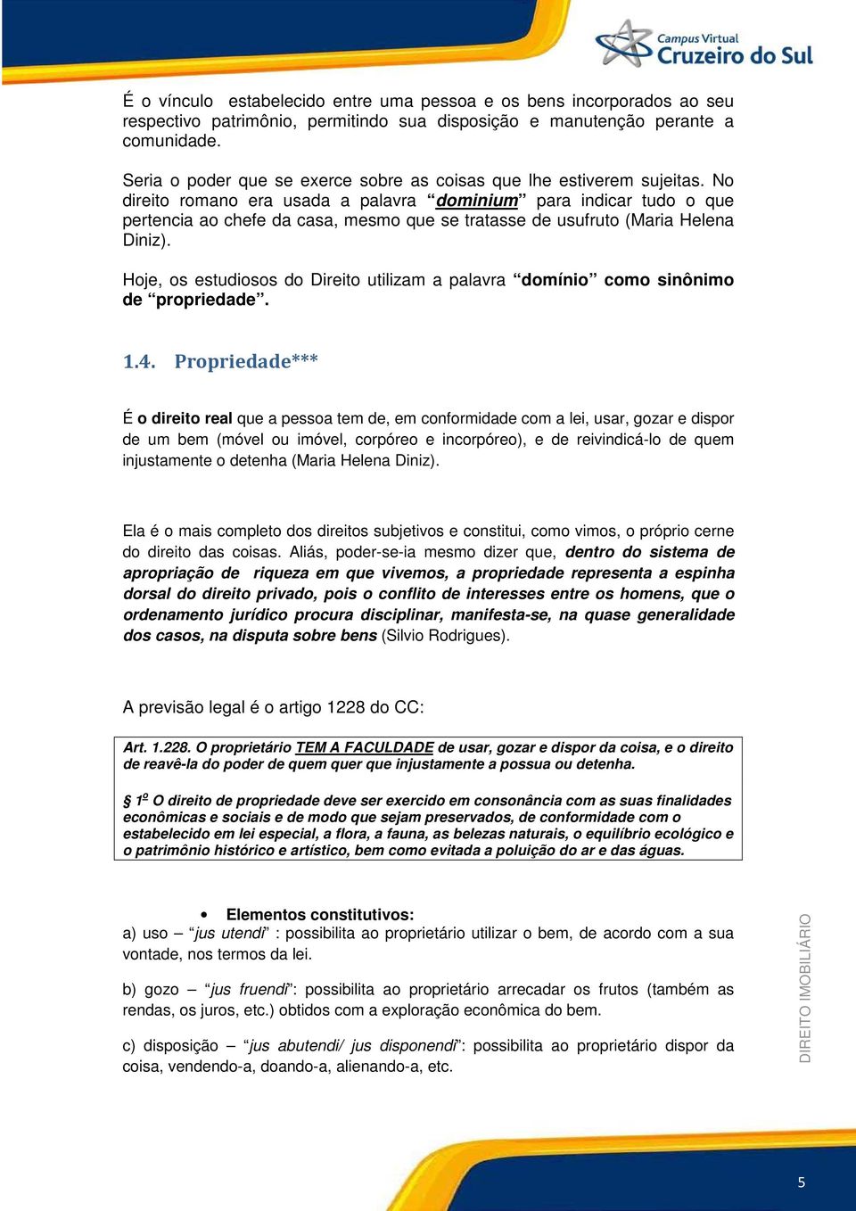 No direito romano era usada a palavra dominium para indicar tudo o que pertencia ao chefe da casa, mesmo que se tratasse de usufruto (Maria Helena Diniz).