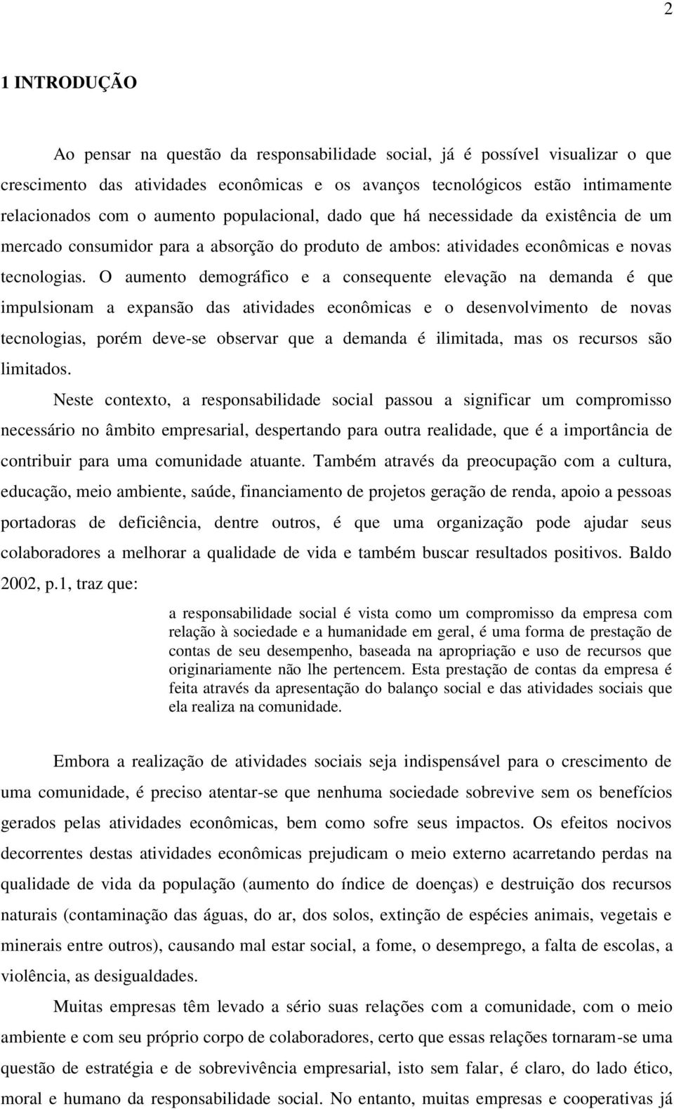 O aumento demográfico e a consequente elevação na demanda é que impulsionam a expansão das atividades econômicas e o desenvolvimento de novas tecnologias, porém deve-se observar que a demanda é