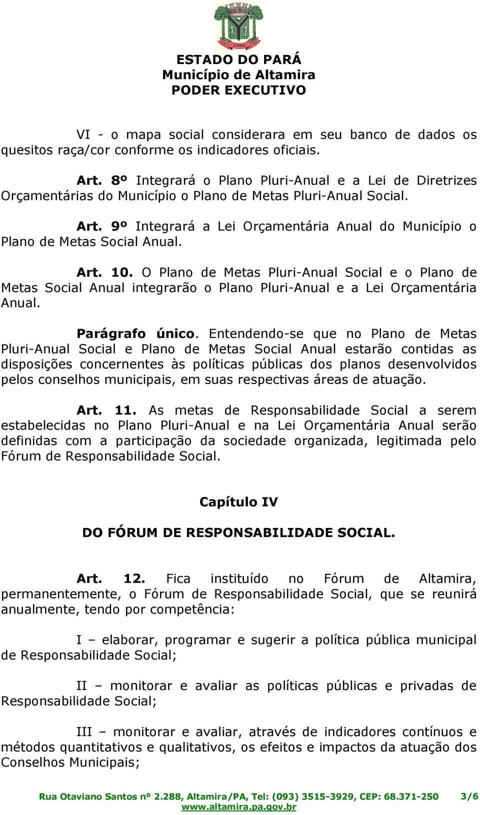 9º Integrará a Lei Orçamentária Anual do Município o Plano de Metas Social Anual. Art. 10.