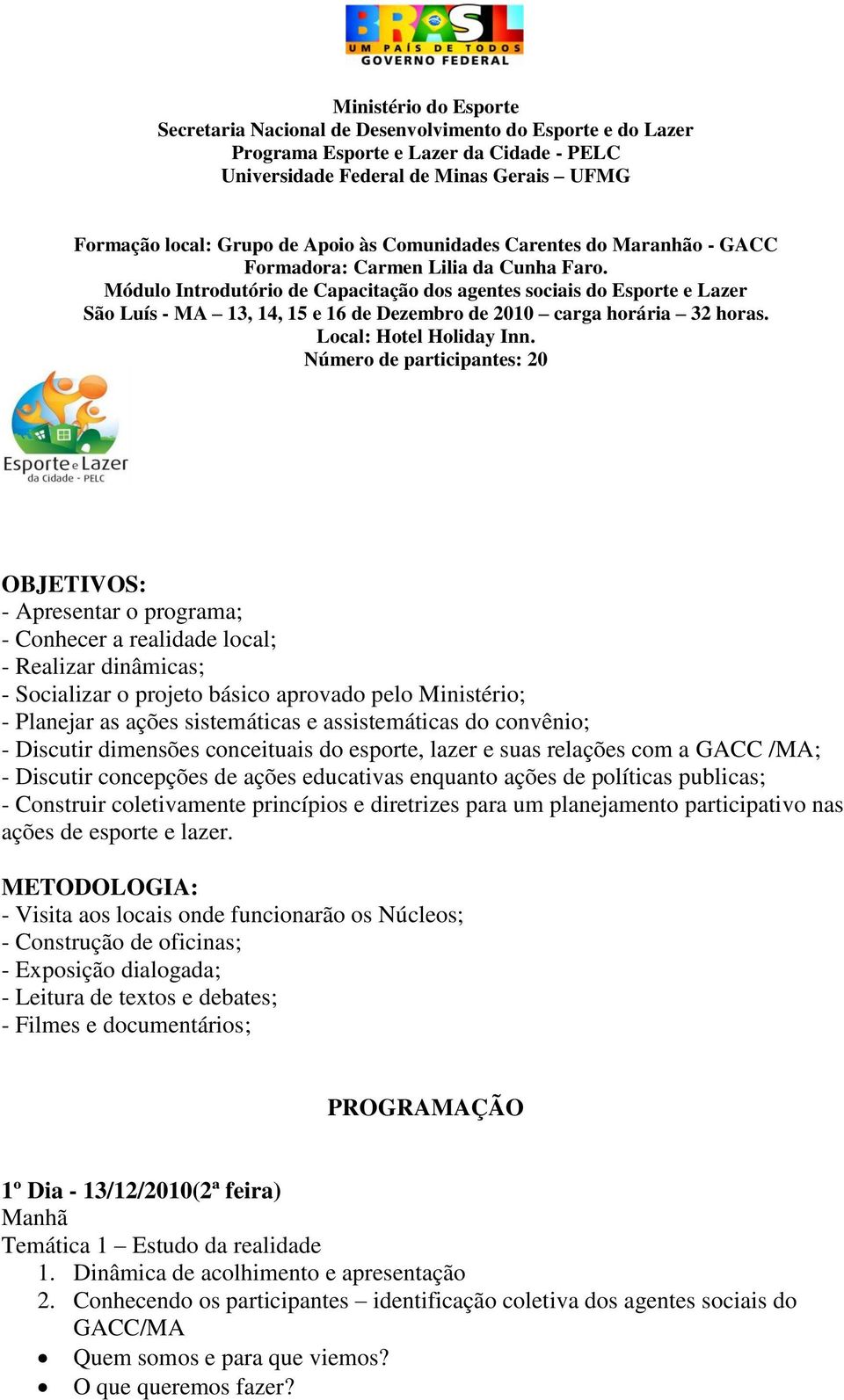 Módulo Introdutório de Capacitação dos agentes sociais do Esporte e Lazer São Luís - MA 13, 14, 15 e 16 de Dezembro de 2010 carga horária 32 horas. Local: Hotel Holiday Inn.