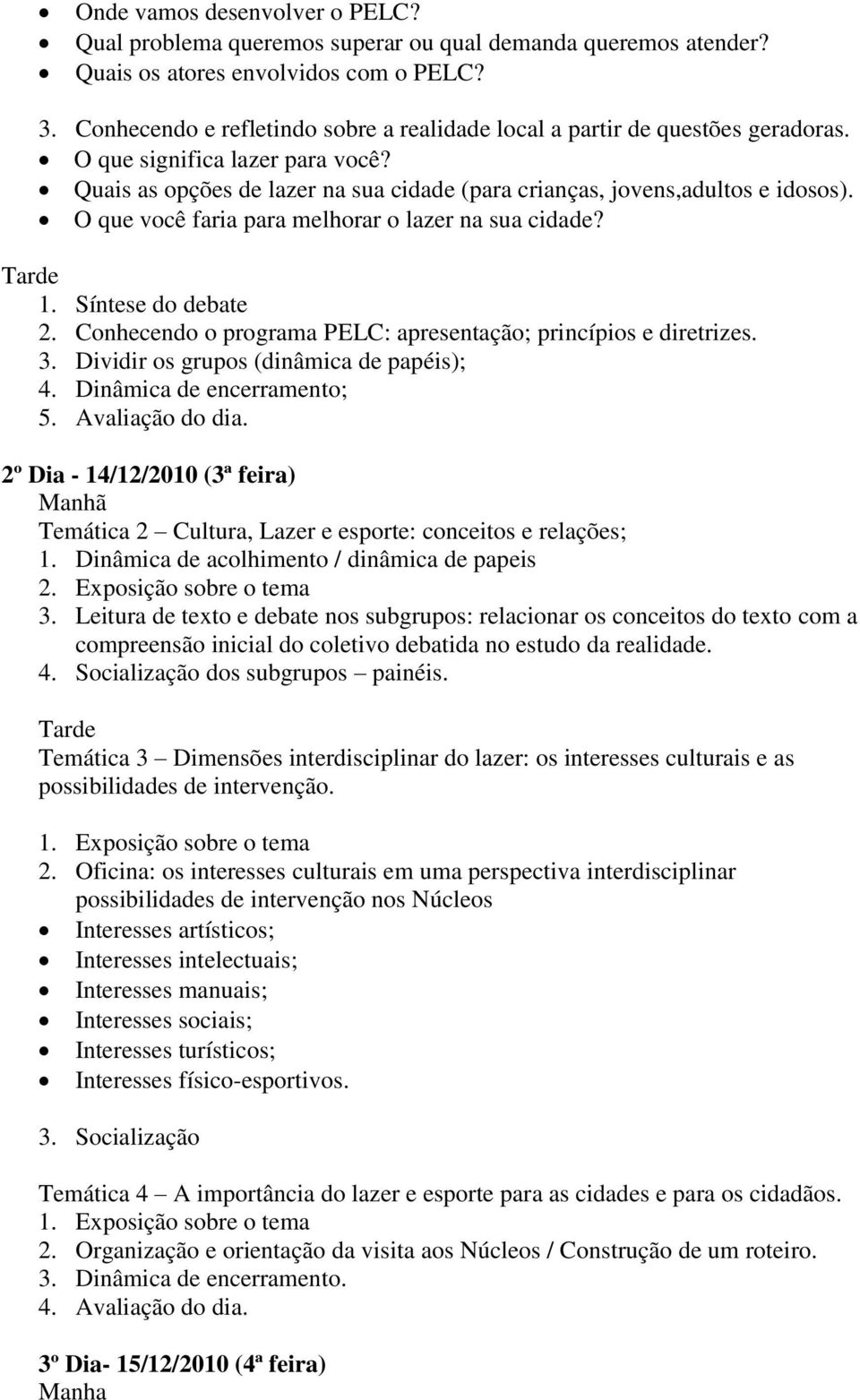 O que você faria para melhorar o lazer na sua cidade? 1. Síntese do debate 2. Conhecendo o programa PELC: apresentação; princípios e diretrizes. 3. Dividir os grupos (dinâmica de papéis); 4.