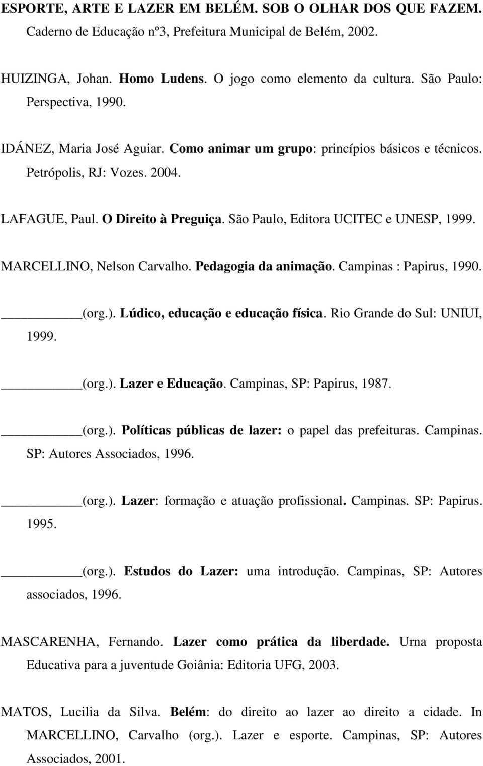 São Paulo, Editora UCITEC e UNESP, 1999. MARCELLINO, Nelson Carvalho. Pedagogia da animação. Campinas : Papirus, 1990. (org.). Lúdico, educação e educação física. Rio Grande do Sul: UNIUI, 1999. (org.). Lazer e Educação.