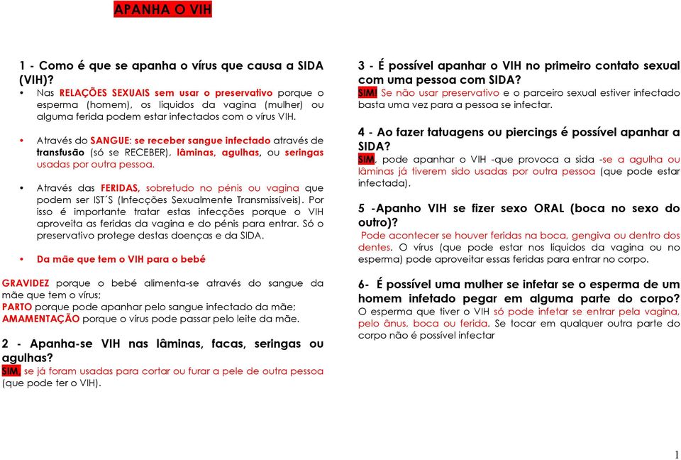 Através do SANGUE: se receber sangue infectado através de transfusão (só se RECEBER), lâminas, agulhas, ou seringas usadas por outra pessoa.