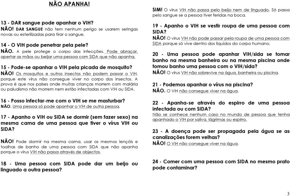 Os mosquitos e outros insectos não podem passar o VIH, porque este vírus não consegue viver no corpo dos insectos.