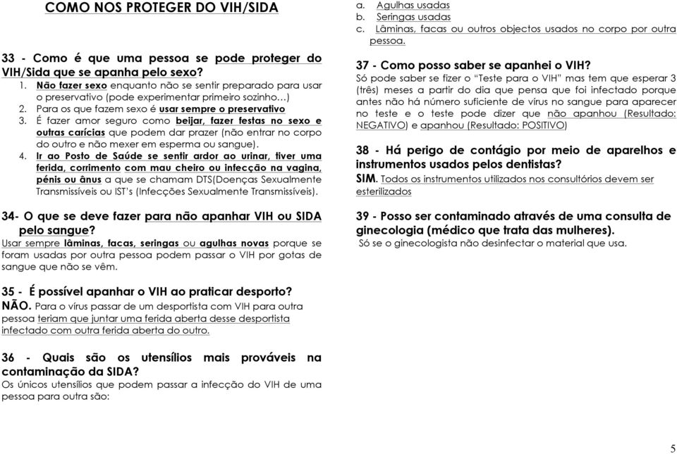 É fazer amor seguro como beijar, fazer festas no sexo e outras carícias que podem dar prazer (não entrar no corpo do outro e não mexer em esperma ou sangue). 4.