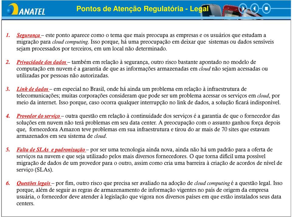 Privacidade dos dados também em relação à segurança, outro risco bastante apontado no modelo de computação em nuvem é a garantia de que as informações armazenadas em cloud não sejam acessadas ou