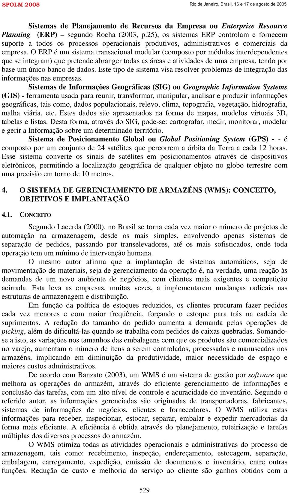 O ERP é um sistema transacional modular (composto por módulos interdependentes que se integram) que pretende abranger todas as áreas e atividades de uma empresa, tendo por base um único banco de