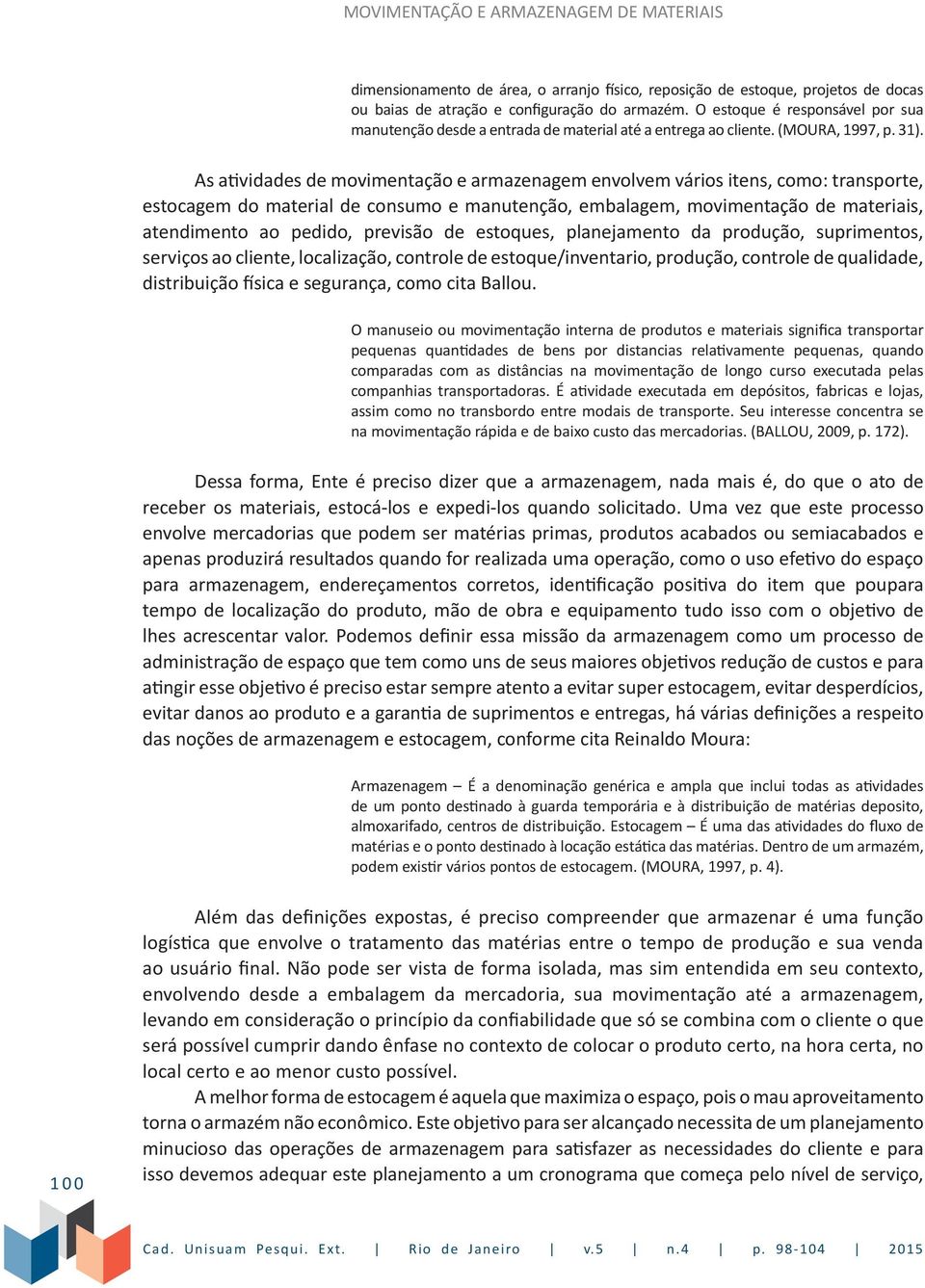 As atividades de movimentação e armazenagem envolvem vários itens, como: transporte, estocagem do material de consumo e manutenção, embalagem, movimentação de materiais, atendimento ao pedido,