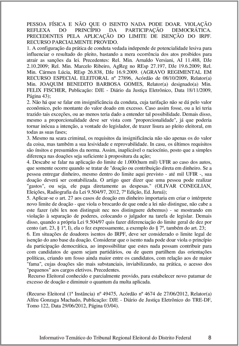 Precedentes: Rel. Min. Arnaldo Versiani, AI 11.488, DJe 2.10.2009; Rel. Min. Marcelo Ribeiro, AgReg no REsp 27.197, DJe 19.6.2009; Rel. Min. Cármen Lúcia, REsp 26.838, DJe 16.9.2009. (AGRAVO REGIMENTAL EM RECURSO ESPECIAL ELEITORAL nº 27896, Acórdão de 08/10/2009, Relator(a) Min.
