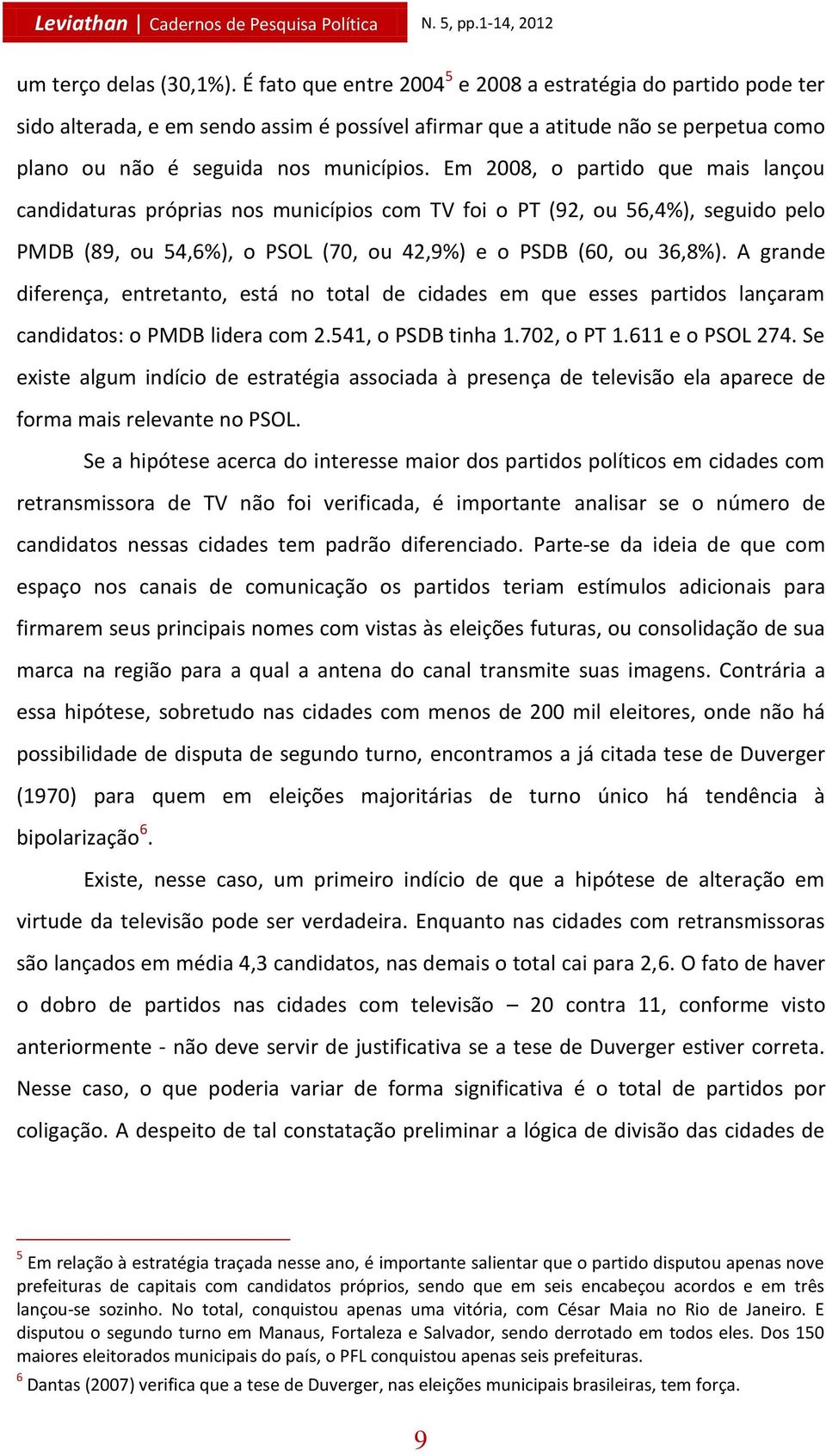 Em 2008, o partido que mais lançou candidaturas próprias nos municípios com TV foi o PT (92, ou 56,4%), seguido pelo PMDB (89, ou 54,6%), o PSOL (70, ou 42,9%) e o PSDB (60, ou 36,8%).