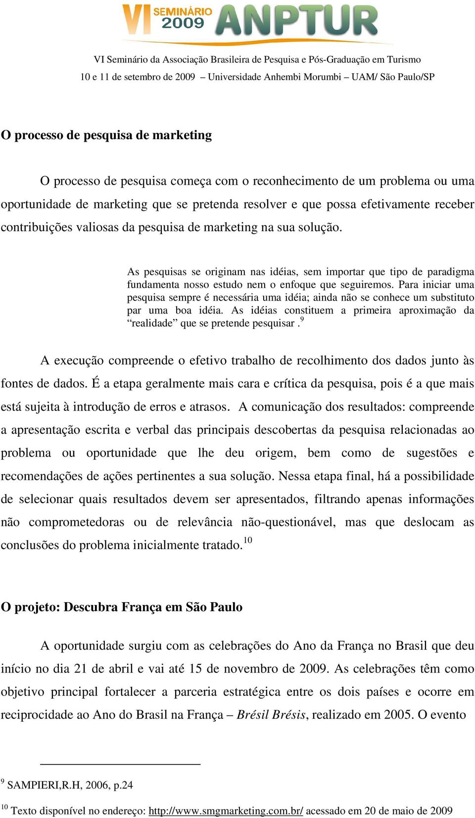 Para iniciar uma pesquisa sempre é necessária uma idéia; ainda não se conhece um substituto par uma boa idéia. As idéias constituem a primeira aproximação da realidade que se pretende pesquisar.