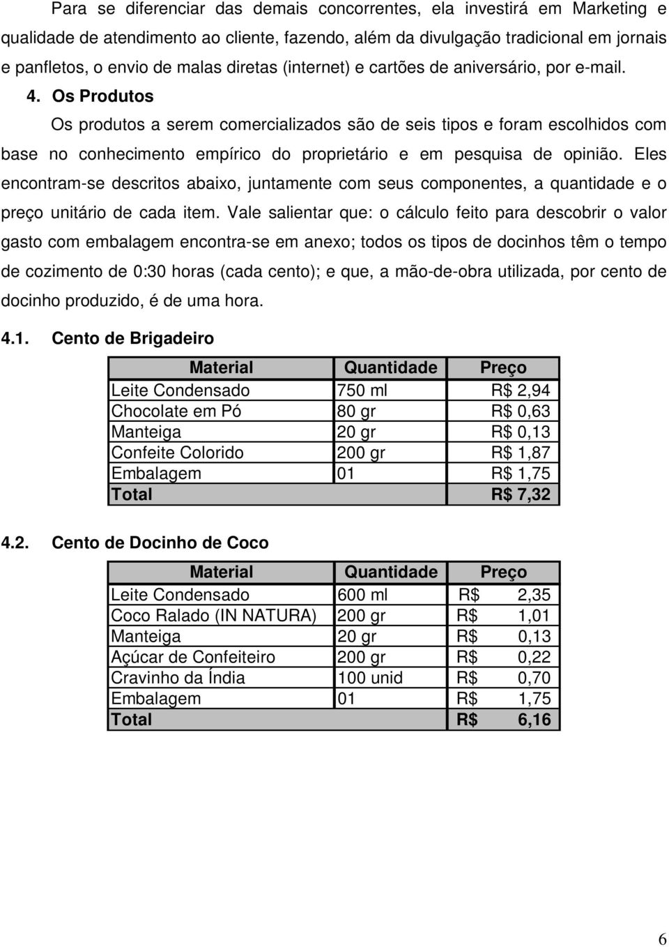 Os Produtos Os produtos a serem comercializados são de seis tipos e foram escolhidos com base no conhecimento empírico do proprietário e em pesquisa de opinião.