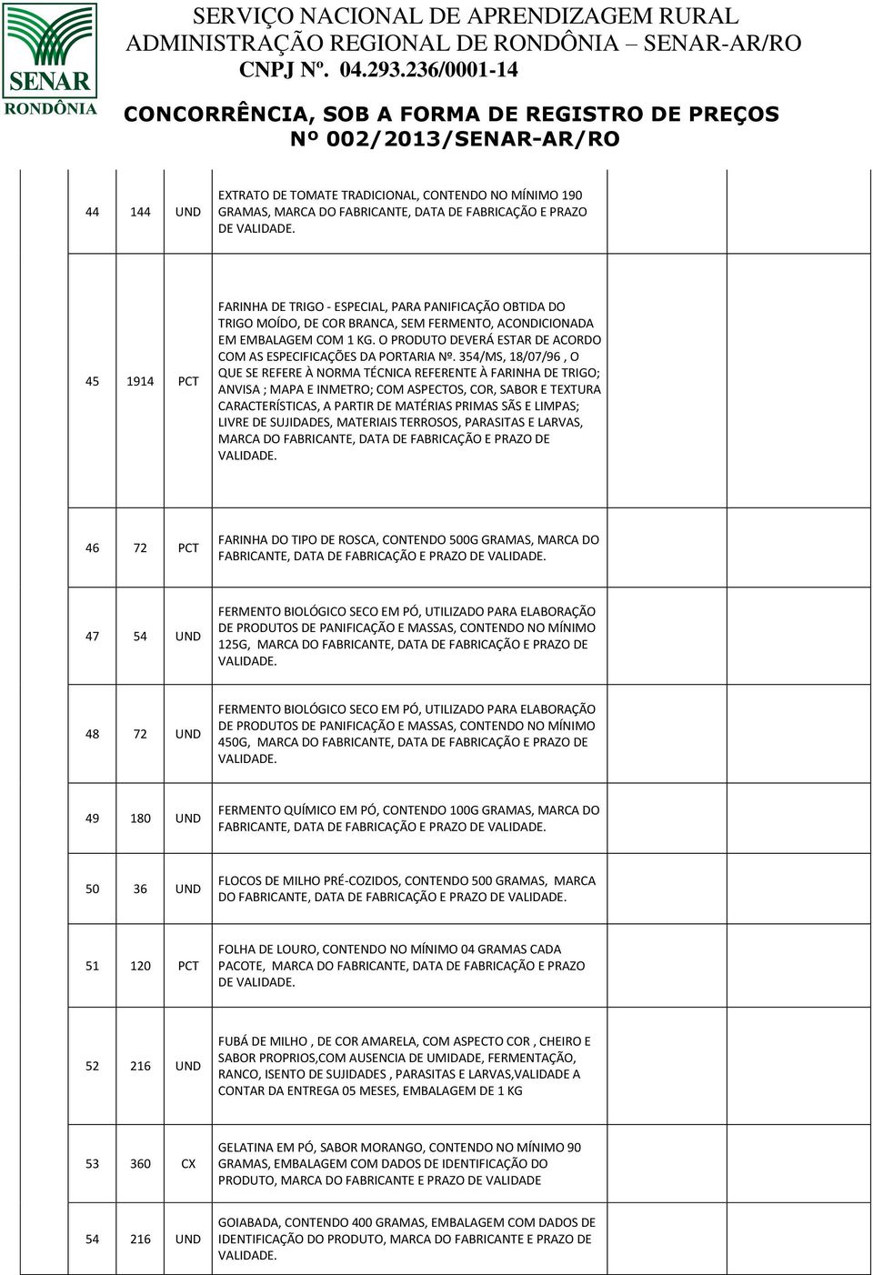 354/MS, 18/07/96, O QUE SE REFERE À NORMA TÉCNICA REFERENTE À FARINHA DE TRIGO; ANVISA ; MAPA E INMETRO; COM ASPECTOS, COR, SABOR E TEXTURA CARACTERÍSTICAS, A PARTIR DE MATÉRIAS PRIMAS SÃS E LIMPAS;