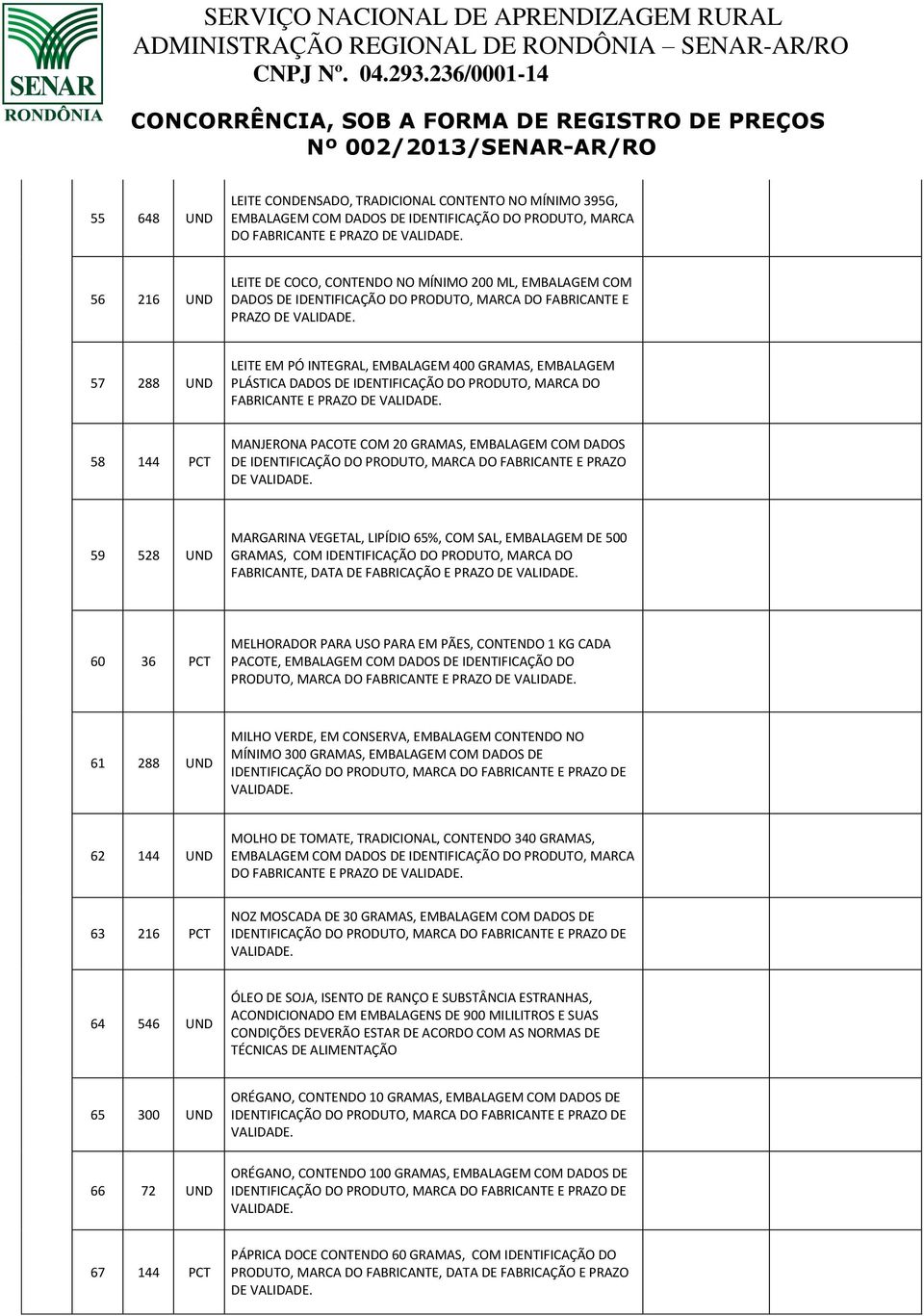 GRAMAS, EMBALAGEM COM DADOS DE IDENTIFICAÇÃO DO PRODUTO, MARCA DO FABRICANTE E PRAZO DE 59 528 UND MARGARINA VEGETAL, LIPÍDIO 65%, COM SAL, EMBALAGEM DE 500 GRAMAS, COM IDENTIFICAÇÃO DO PRODUTO,