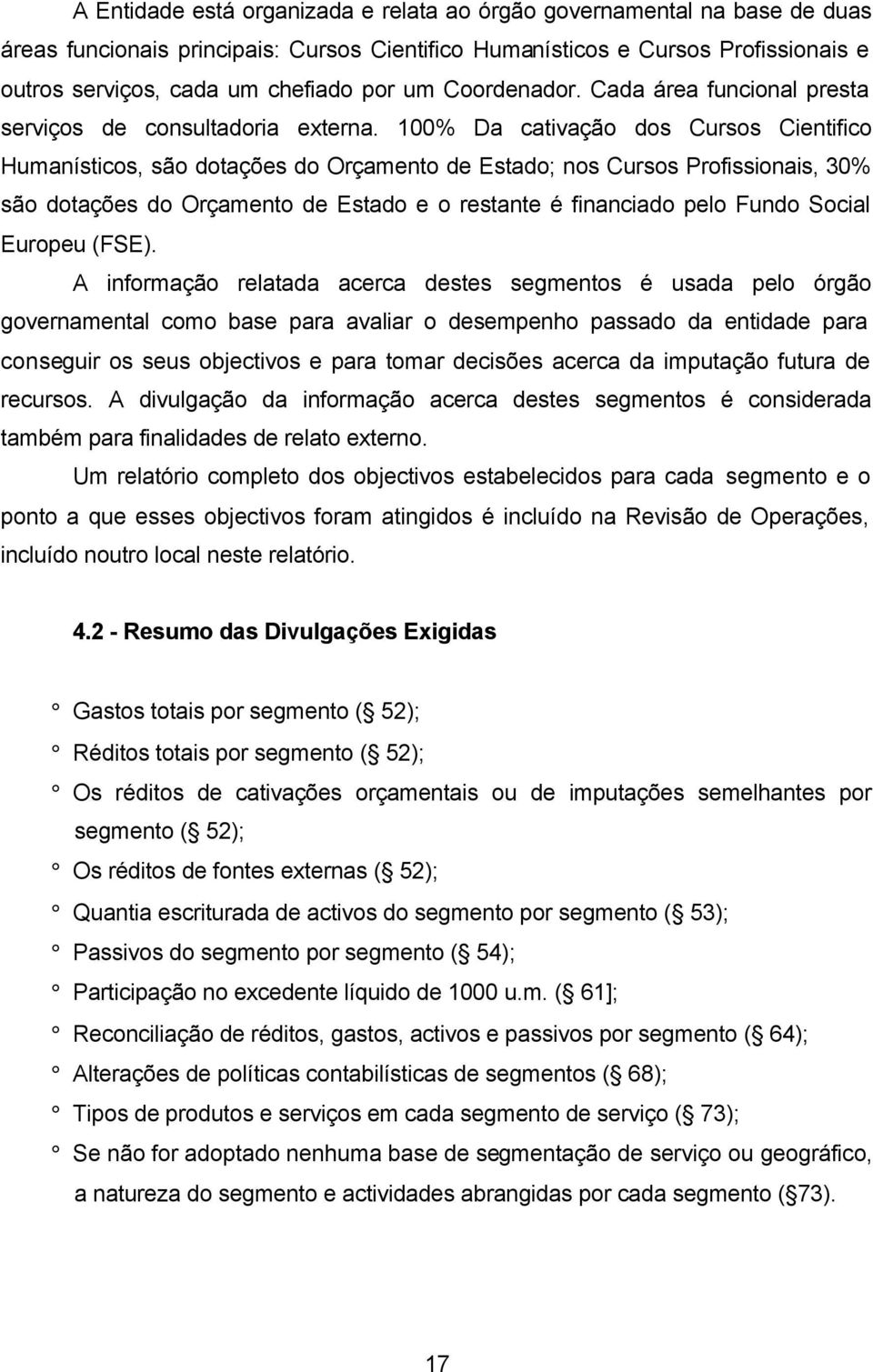 100% Da cativação dos Cursos Cientifico Humanísticos, são dotações do Orçamento de Estado; nos Cursos Profissionais, 30% são dotações do Orçamento de Estado e o restante é financiado pelo Fundo