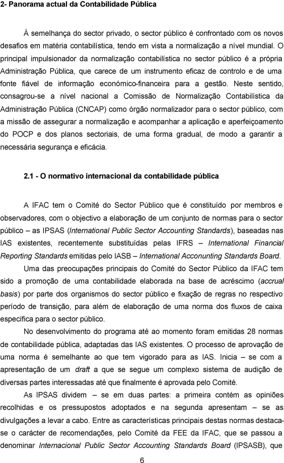 O principal impulsionador da normalização contabilística no sector público é a própria Administração Pública, que carece de um instrumento eficaz de controlo e de uma fonte fiável de informação