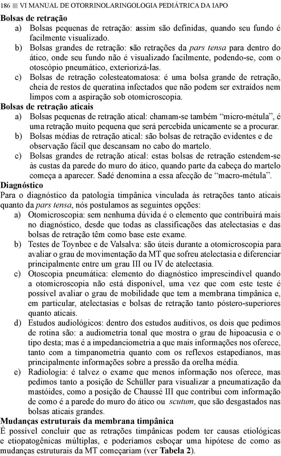 c) Bolsas de retração colesteatomatosa: é uma bolsa grande de retração, cheia de restos de queratina infectados que não podem ser extraídos nem limpos com a aspiração sob otomicroscopia.