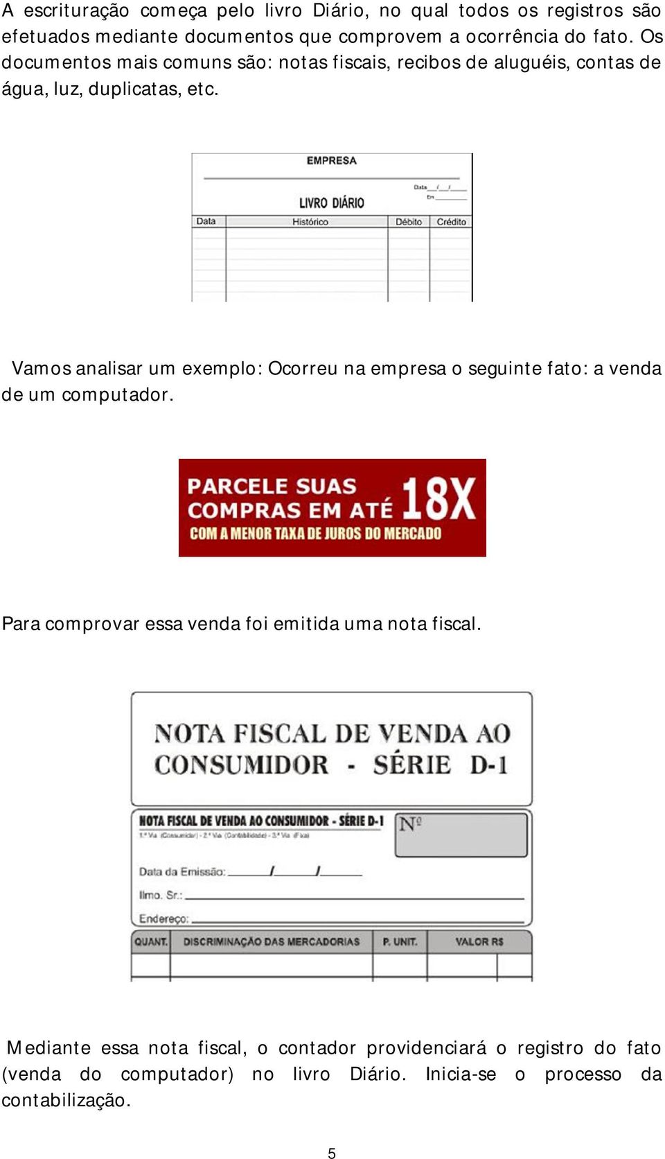 Vamos analisar um exemplo: Ocorreu na empresa o seguinte fato: a venda de um computador.