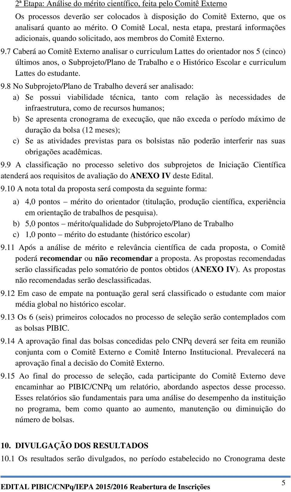 7 Caberá ao Comitê Externo analisar o curriculum Lattes do orientador nos 5 (cinco) últimos anos, o Subprojeto/Plano de Trabalho e o Histórico Escolar e curriculum Lattes do estudante. 9.