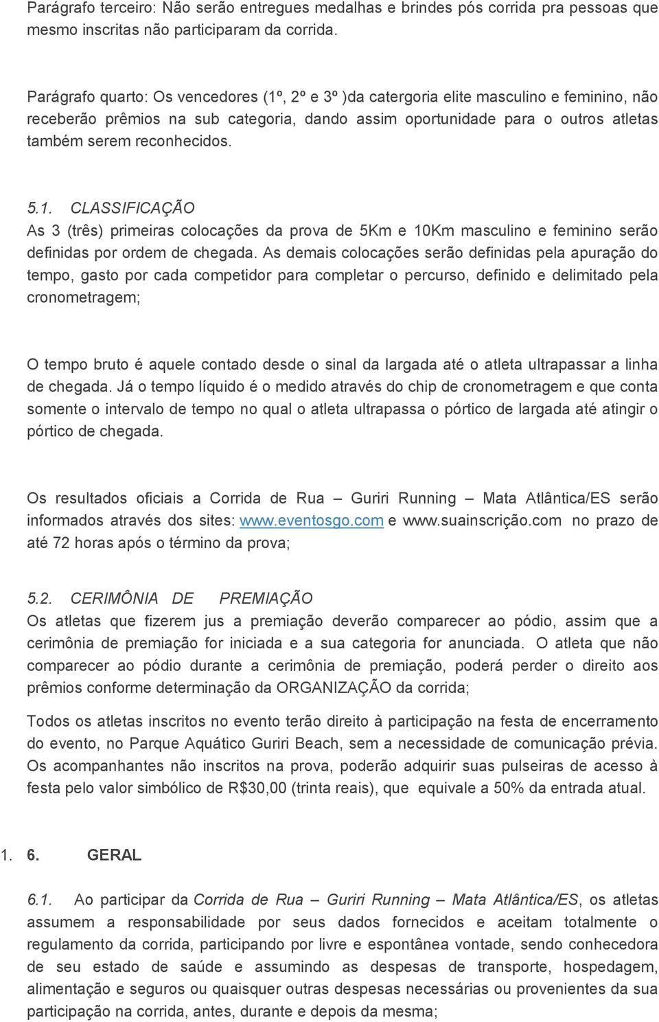 reconhecidos. 5.1. CLASSIFICAÇÃO As 3 (três) primeiras colocações da prova de 5Km e 10Km masculino e feminino serão definidas por ordem de chegada.