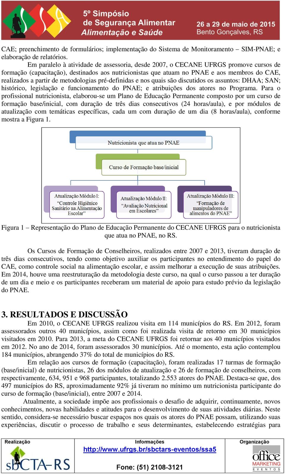 de metodologias pré-definidas e nos quais são discutidos os assuntos: DHAA; SAN; histórico, legislação e funcionamento do PNAE; e atribuições dos atores no Programa.